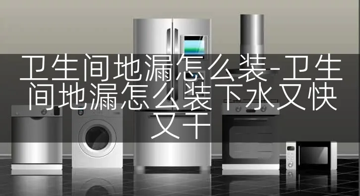 卫生间地漏怎么装-卫生间地漏怎么装下水又快又干
