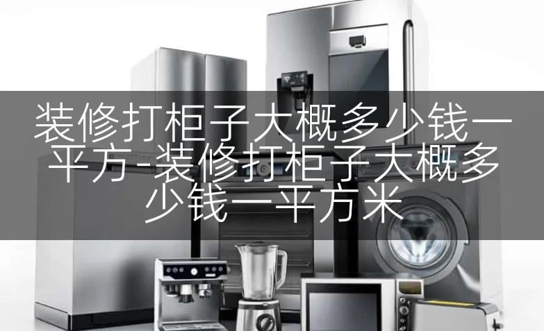 装修打柜子大概多少钱一平方-装修打柜子大概多少钱一平方米