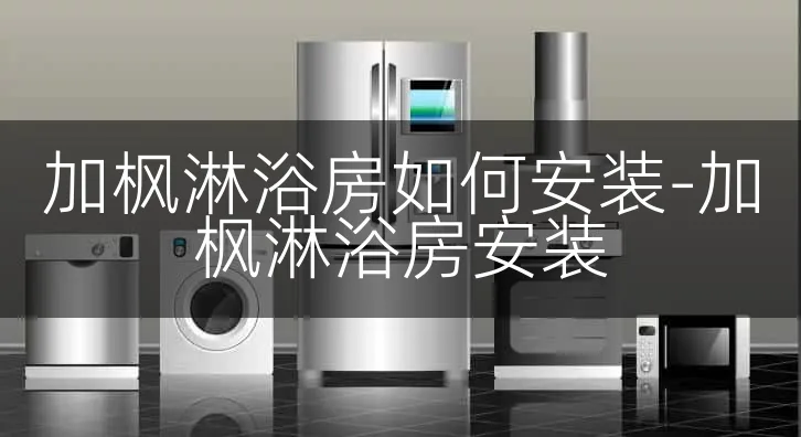 加枫淋浴房如何安装-加枫淋浴房安装