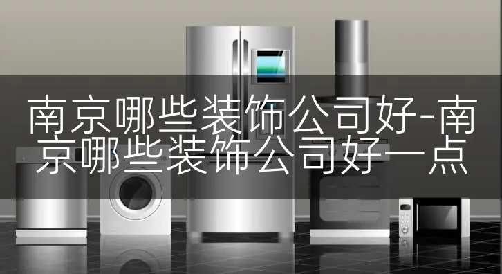 南京哪些装饰公司好-南京哪些装饰公司好一点