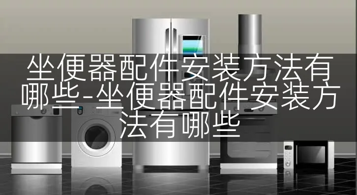 坐便器配件安装方法有哪些-坐便器配件安装方法有哪些