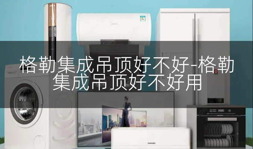 格勒集成吊顶好不好-格勒集成吊顶好不好用