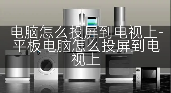 电脑怎么投屏到电视上-平板电脑怎么投屏到电视上