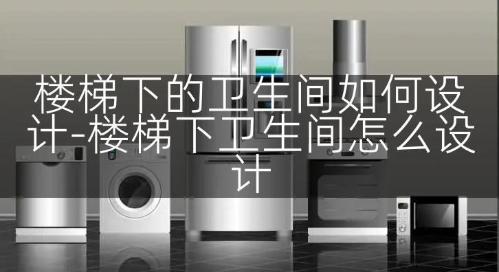 楼梯下的卫生间如何设计-楼梯下卫生间怎么设计