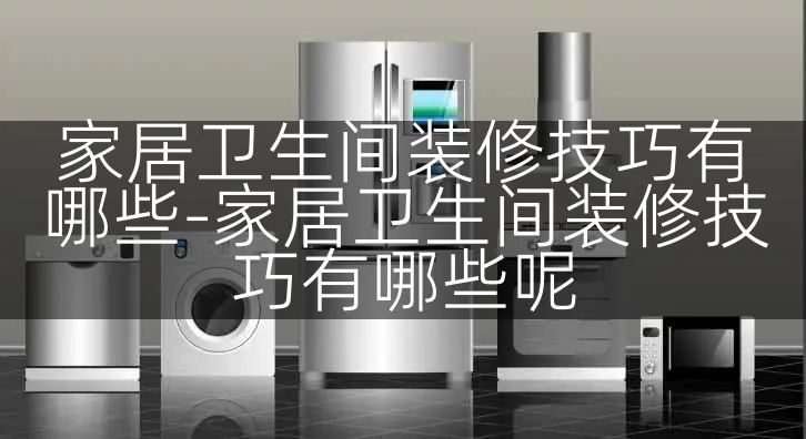 家居卫生间装修技巧有哪些-家居卫生间装修技巧有哪些呢