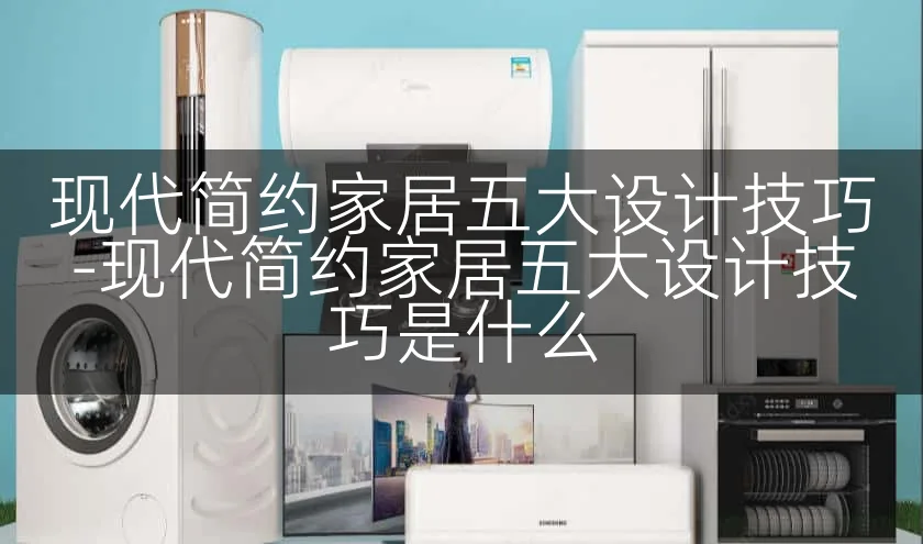现代简约家居五大设计技巧-现代简约家居五大设计技巧是什么
