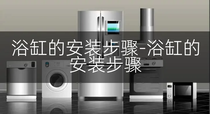 浴缸的安装步骤-浴缸的安装步骤