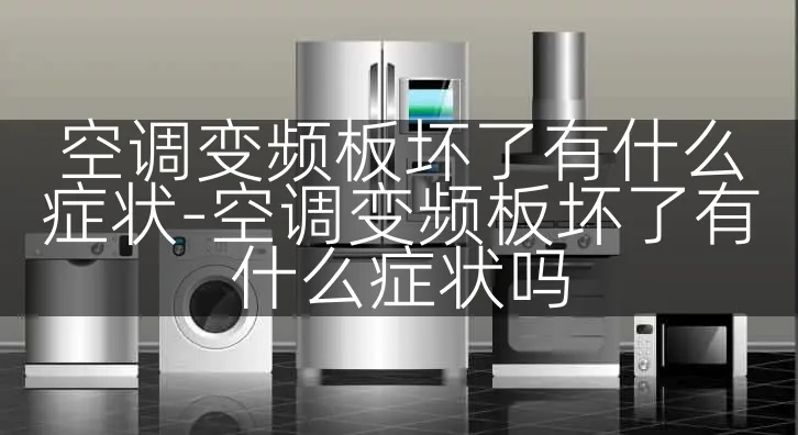 空调变频板坏了有什么症状-空调变频板坏了有什么症状吗