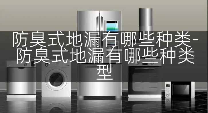 防臭式地漏有哪些种类-防臭式地漏有哪些种类型