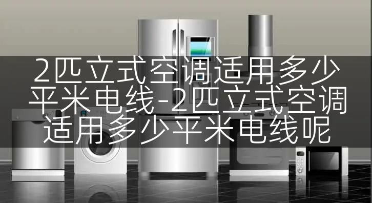 2匹立式空调适用多少平米电线-2匹立式空调适用多少平米电线呢