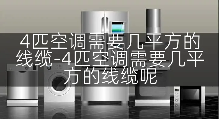 4匹空调需要几平方的线缆-4匹空调需要几平方的线缆呢