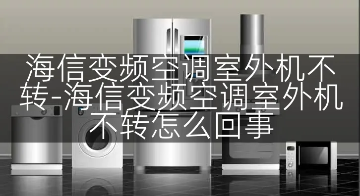 海信变频空调室外机不转-海信变频空调室外机不转怎么回事
