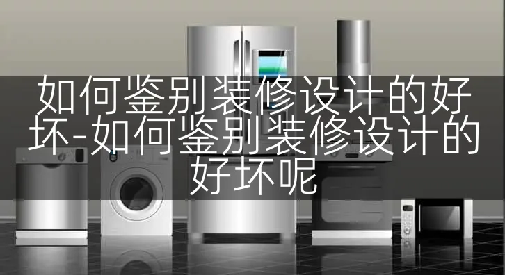 如何鉴别装修设计的好坏-如何鉴别装修设计的好坏呢