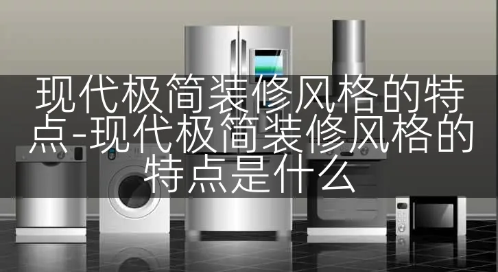 现代极简装修风格的特点-现代极简装修风格的特点是什么