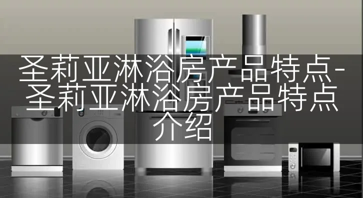 圣莉亚淋浴房产品特点-圣莉亚淋浴房产品特点介绍