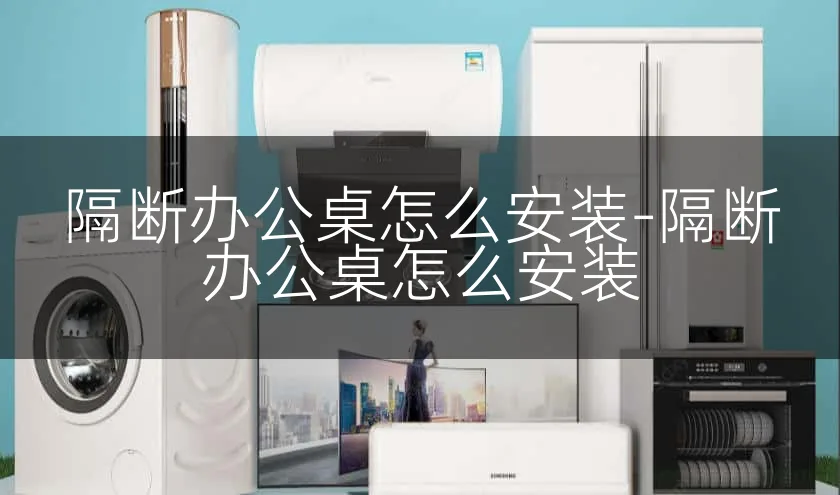 隔断办公桌怎么安装-隔断办公桌怎么安装