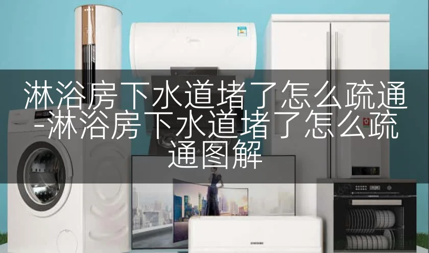 淋浴房下水道堵了怎么疏通-淋浴房下水道堵了怎么疏通图解
