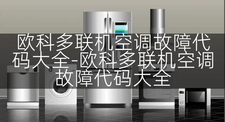 欧科多联机空调故障代码大全-欧科多联机空调故障代码大全