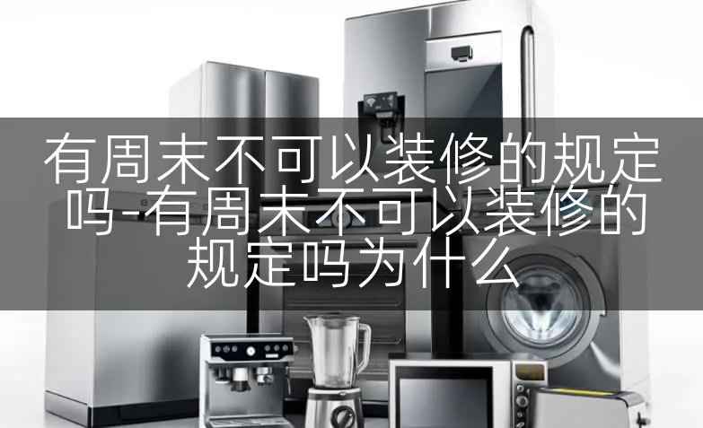 有周末不可以装修的规定吗-有周末不可以装修的规定吗为什么