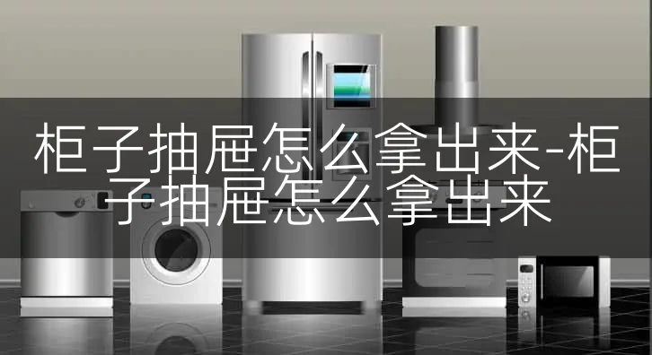柜子抽屉怎么拿出来-柜子抽屉怎么拿出来