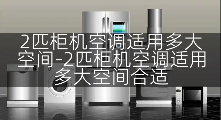 2匹柜机空调适用多大空间-2匹柜机空调适用多大空间合适