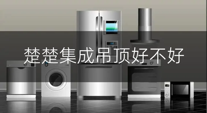 楚楚集成吊顶好不好