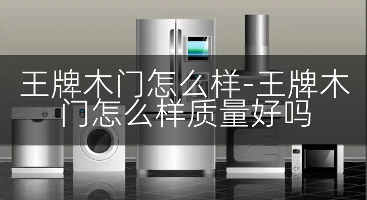 王牌木门怎么样-王牌木门怎么样质量好吗