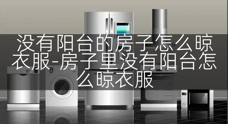 没有阳台的房子怎么晾衣服-房子里没有阳台怎么晾衣服
