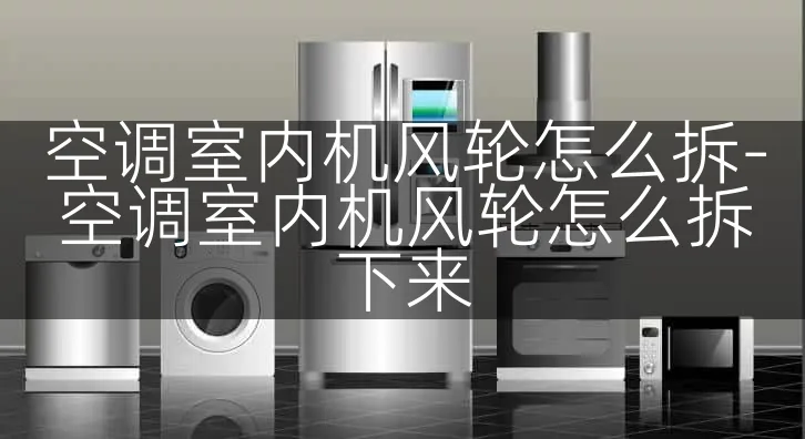空调室内机风轮怎么拆-空调室内机风轮怎么拆下来