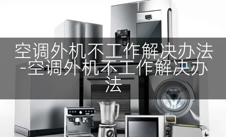 空调外机不工作解决办法-空调外机不工作解决办法