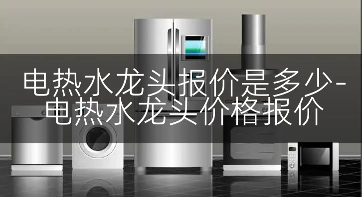 电热水龙头报价是多少-电热水龙头价格报价