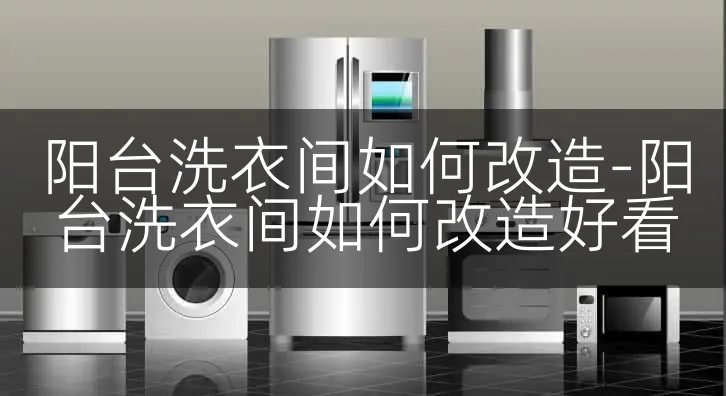 阳台洗衣间如何改造-阳台洗衣间如何改造好看