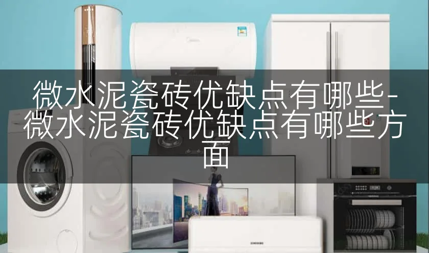 微水泥瓷砖优缺点有哪些-微水泥瓷砖优缺点有哪些方面