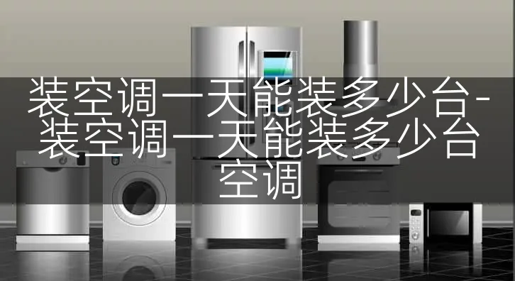 装空调一天能装多少台-装空调一天能装多少台空调