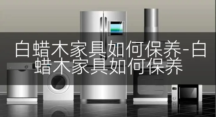 白蜡木家具如何保养-白蜡木家具如何保养