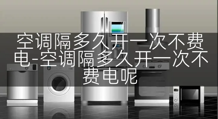 空调隔多久开一次不费电-空调隔多久开一次不费电呢