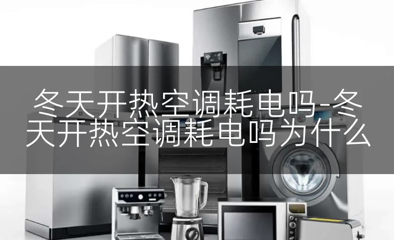冬天开热空调耗电吗-冬天开热空调耗电吗为什么