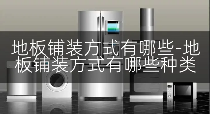 地板铺装方式有哪些-地板铺装方式有哪些种类