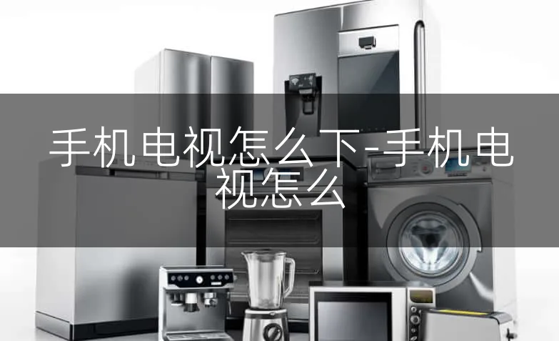 手机电视怎么下-手机电视怎么
