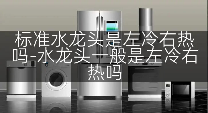 标准水龙头是左冷右热吗-水龙头一般是左冷右热吗