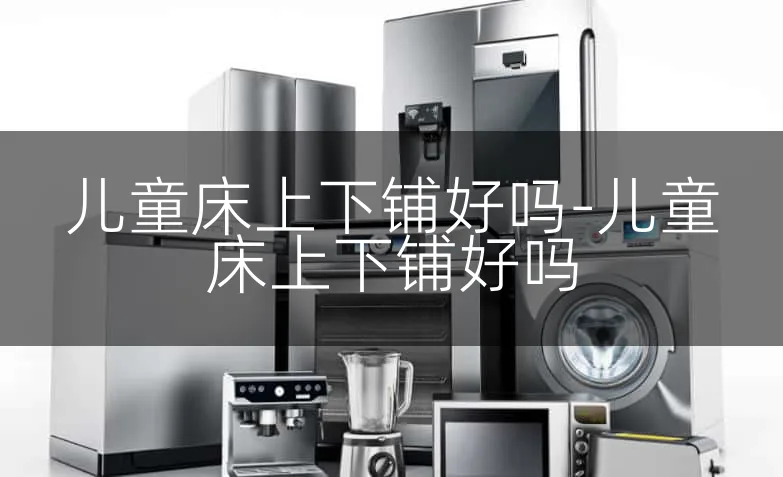 儿童床上下铺好吗-儿童床上下铺好吗