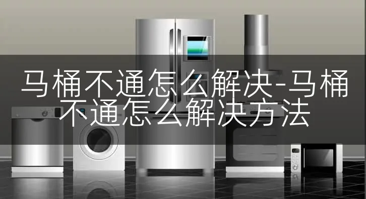 马桶不通怎么解决-马桶不通怎么解决方法