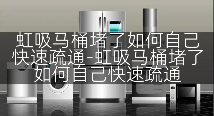 虹吸马桶堵了如何自己快速疏通-虹吸马桶堵了如何自己快速疏通