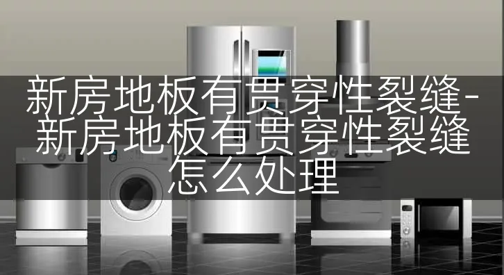 新房地板有贯穿性裂缝-新房地板有贯穿性裂缝怎么处理