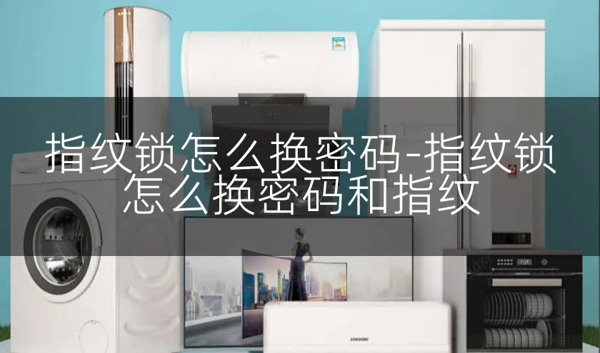 指纹锁怎么换密码-指纹锁怎么换密码和指纹