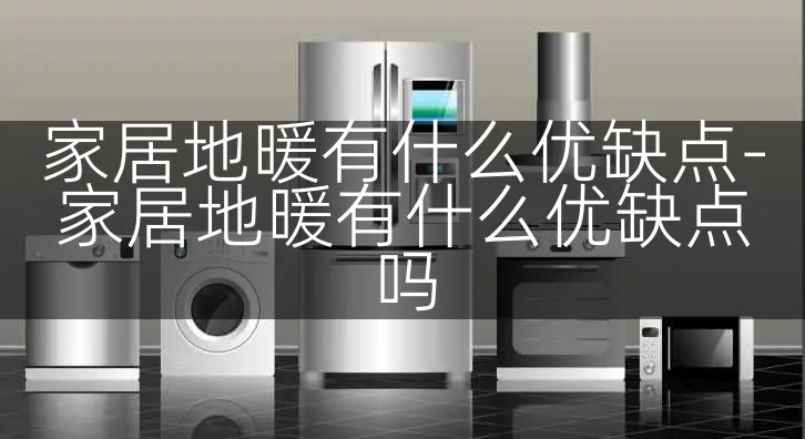 家居地暖有什么优缺点-家居地暖有什么优缺点吗