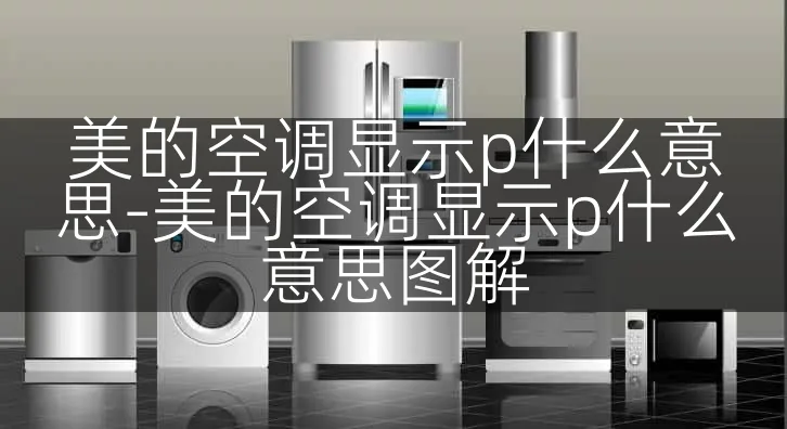 美的空调显示p什么意思-美的空调显示p什么意思图解