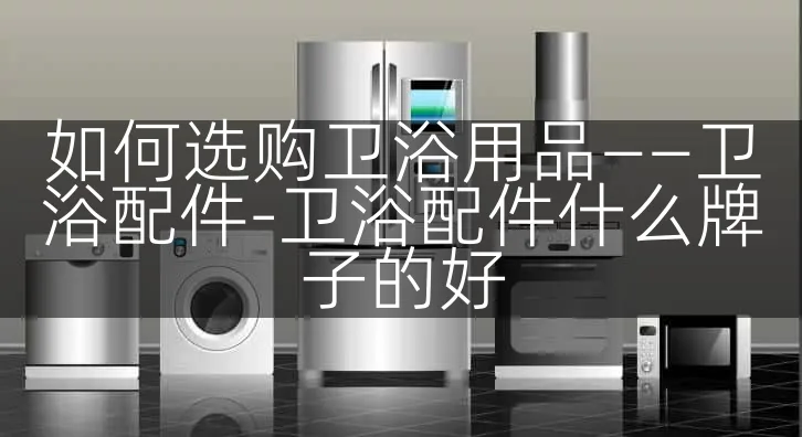 如何选购卫浴用品——卫浴配件-卫浴配件什么牌子的好