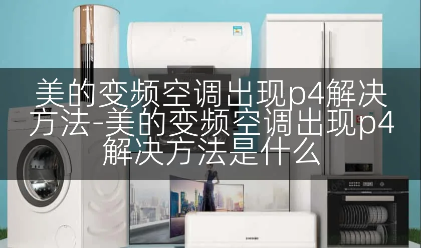 美的变频空调出现p4解决方法-美的变频空调出现p4解决方法是什么