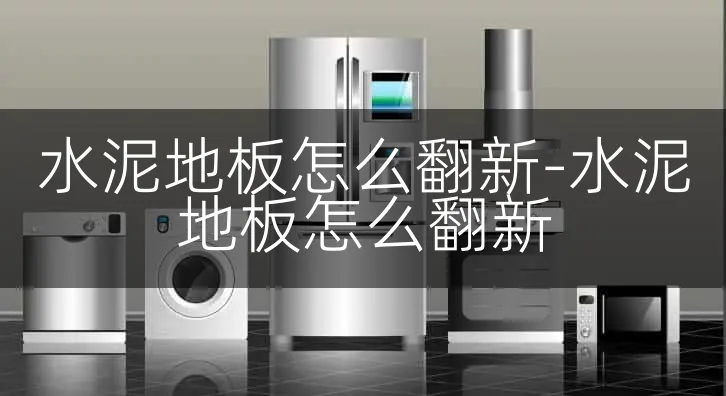 水泥地板怎么翻新-水泥地板怎么翻新